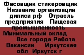 Фасовщик-стикеровщик › Название организации ­ диписи.рф › Отрасль предприятия ­ Пищевая промышленность › Минимальный оклад ­ 28 000 - Все города Работа » Вакансии   . Иркутская обл.,Иркутск г.